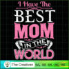I Have The Best Mom In The World SVG, Mommy SVG, Mother SVG