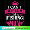 I Can't Keep Calm I'm a Fishing Mom SVG, Mommy SVG, Mother SVG 3 60 copy 19