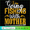 I'm Going Fishing with Mother SVG, Mommy SVG, Mother SVG 3 58 copy 20