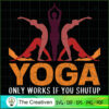 Yoga Only Works If You Shutup SVG, Yoga SVG, Meditation SVG