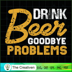 Drink Beer Goodbye Problems SVG Cut File for Cricut & Silhouette