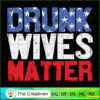 Drunk Wives Matter 4th of July SVG Cut File for Cricut & Silhouette 2 36 copy 36