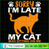 Sorry I'm Late My Cat Was Si SVG Cut File for Cricut 2 46 copy 23