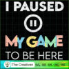 I Paused My Game to Be Here SVG Cut File for Cricut 2 113 copy 2