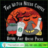 This Witch Needs Coffee Before Any Hocus SVG, Scary SVG, Halloween SVG