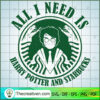 All I Need Is Harry Potter And Starbuc SVG Cut File fo Design 34068 3 75 copy 5
