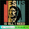 Jesus Is All I Need SVG, God SVG, Jesus Christ SVG 2 Unlimab 210709 NT 15 copy