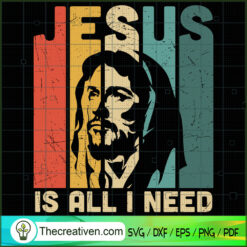 Jesus Is All I Need SVG, God SVG, Jesus Christ SVG