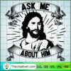 Ask Me About Him SVG, God SVG, Jesus Christ SVG 2 Unlimab 210709 NT 05 copy