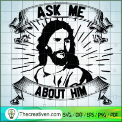 Ask Me About Him SVG, God SVG, Jesus Christ SVG
