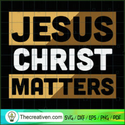 Jesus Christ Matters SVG, God SVG, Jesus Christ SVG