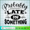Probably Late For Something Free SVG Cut File for Cricut & Silhouette 3 Probably late for something copy