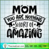 Mom You Are Nothing Short Of SVG Cut File for Cricut 3 Mom you are nothing short of amazing copy