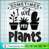 Sometimes I Wet My Plants Free SVG Cut File for Cricut & Silhouette 3 Sometimes I wet my plants copy