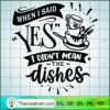 When I Said Yes I Didn'T Mean The Dish SVG Cut File fo Design 28498 2 When I said yes I didn t mean the dishes copy