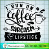 I Run On Coffee Sarcasm And SVG Cut File for Cricut 3 I run on coffee sarcasm and lipstick copy