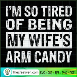 I'm So Tired Of Being My Wife's Arm Candy SVG, Wife SVG, Quotes SVG