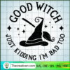Good Witch Just Kidding Im Bad Too SVG, Halloween SVG, Scary SVG 3 17 copy 15