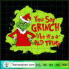 You Say Grinch Like It's A Bad Thing SVG, Grinch SVG, Christmas SVG 2 87 copy 2