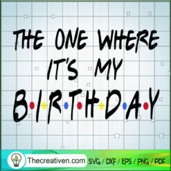 The One Where It's My Birthday SVG, Birthday SVG, Special Day SVG