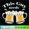 This Guy Needs Beer SVG, Drinking SVG, Drink Beer SVG