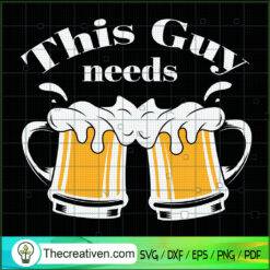 This Guy Needs Beer SVG, Drinking SVG, Drink Beer SVG