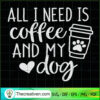 All I Need Is Coffee And My Dog SVG Cut File for Cricut & Silhouette 3 1521 copy