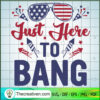 Just Here To Bang SVG, 4th of July SVG, Patriot Day SVG 2 1377 copy