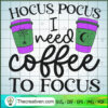 Hocus Pocus I Need Coffee To Focus SVG, Hocus Pocus SVG, Halloween SVG