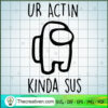 Ur Actin Kinda Sus SVG, Among Us SVG, Impostor SVG