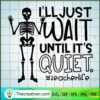 I'll Just Wait Until It's Quiet SVG, Teacherlife SVG, Skeleton SVG