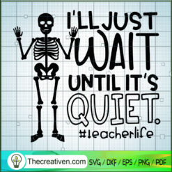 I'll Just Wait Until It's Quiet SVG, Teacherlife SVG, Skeleton SVG