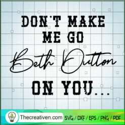 Don't Make Me Go Beth Dutton On You SVG, Yellowstone SVG, Movie SVG