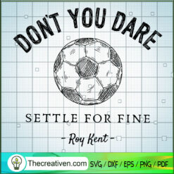 Don't You Dare Settle For Fine SVG, Football SVG, Roy Kent SVG