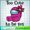 Too Cute To Be Sus SVG, Among Us SVG, Crewmate SVG 3 Too Cute To Be Sus png Among Us png Amongus png Crewmate png Impostor png Flower Digital Download Sublimation Digital Print File copy