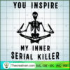 You Insipire My Inner Serical Killer SVG, Skeleton SVG, Quotes SVG 2 4 2
