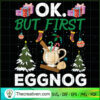 Ok But First Eggnog SVG, Funny Christmas SVG, Christmas Quotes SVG 2 232 copy