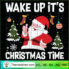 Wake Up It's Christmas Time SVG, Santa Claus SVG, Santa Christmas SVG 3 270 copy