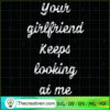Your Girlfriend Keeps Looking At Me SVG, Quotes SVG, Girlfriend SVG 3 239 copy
