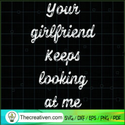 Your Girlfriend Keeps Looking At Me SVG, Quotes SVG, Girlfriend SVG