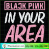 Black Pink In Your Area SVG, Black Pink SVG, Kpop Lisa SVG