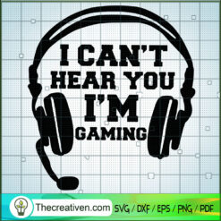 I Can't Hear You I'm Gaming SVG, Gamer SVG, Quotes SVG