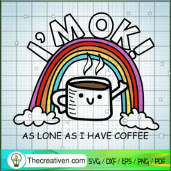I'm Ok As Lone As I Have Coffee SVG, Funny Coffee Cup SVG, Rainbow SVG