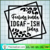 Feeling Kinda IDGAF-Ish Today SVG, IDGAF-Ish Today SVG, Quotes SVG