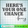 Here's Your One Chance SVG, Fancy SVG, Quotes SVG 2 Heres Your One Chance copy