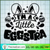 I'm A Little Eggstra SVG, Bunny Eggs SVG, Happy Easter Day SVG 3 Im A Little Eggstra copy