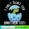 I Only Hunt For Dinosaur Eggs SVG, Easter Eggs SVG, Cute Dinosaur SVG 3 Easter Egg Hunt Cute Dinosaur Easter for Boys and Girls copy