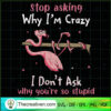 Stop Asking Why I'm Crazy I  SVG Cut File for Cricut