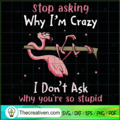 Stop Asking Why I'm Crazy I  SVG Cut File for Cricut