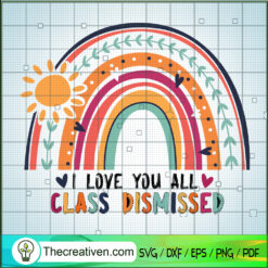 I Love You All Calss Dismissed SVG, Rainbow SVG, Quotes SVG